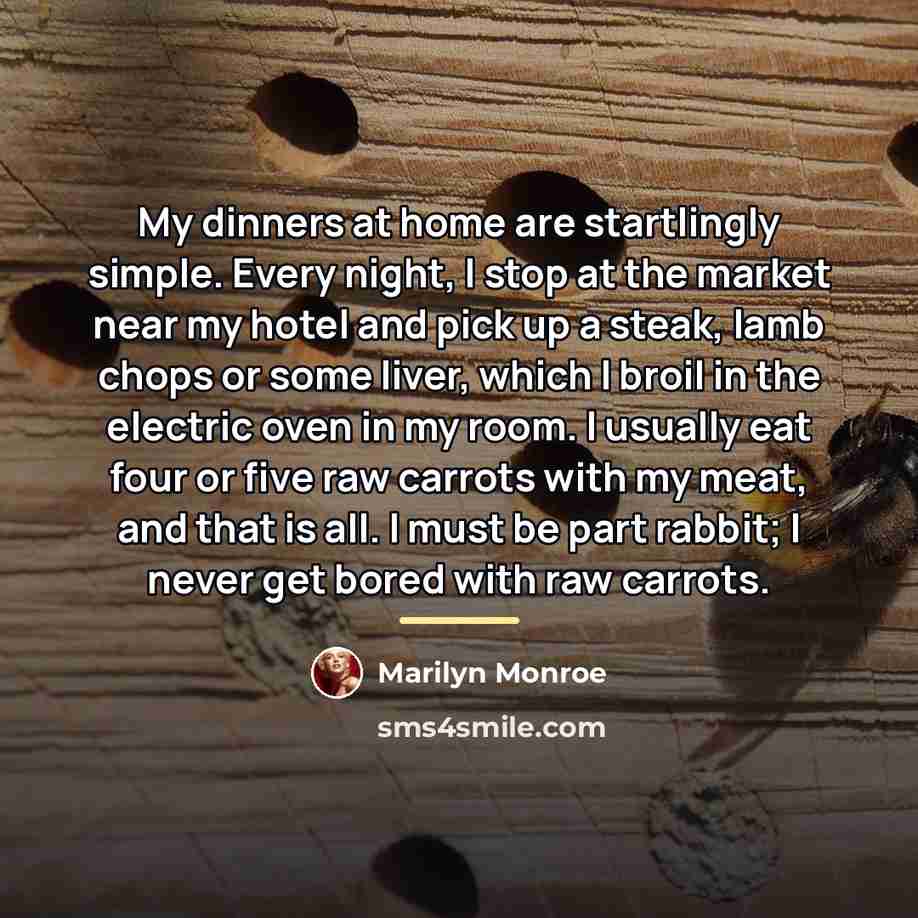 “My dinners at home are startlingly simple. Every night, I…” quote by Marilyn Monroe