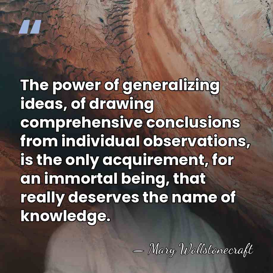 The power of generalizing ideas, of drawing comprehensive conclusions from individual observations,&hellip; - Mary Wollstonecraft