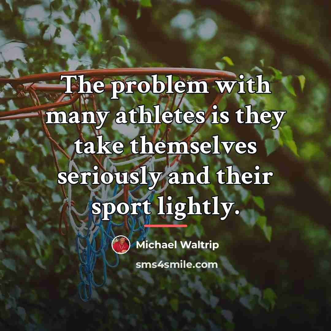 “The problem with many athletes is they take themselves seriously…” quote by Michael Waltrip