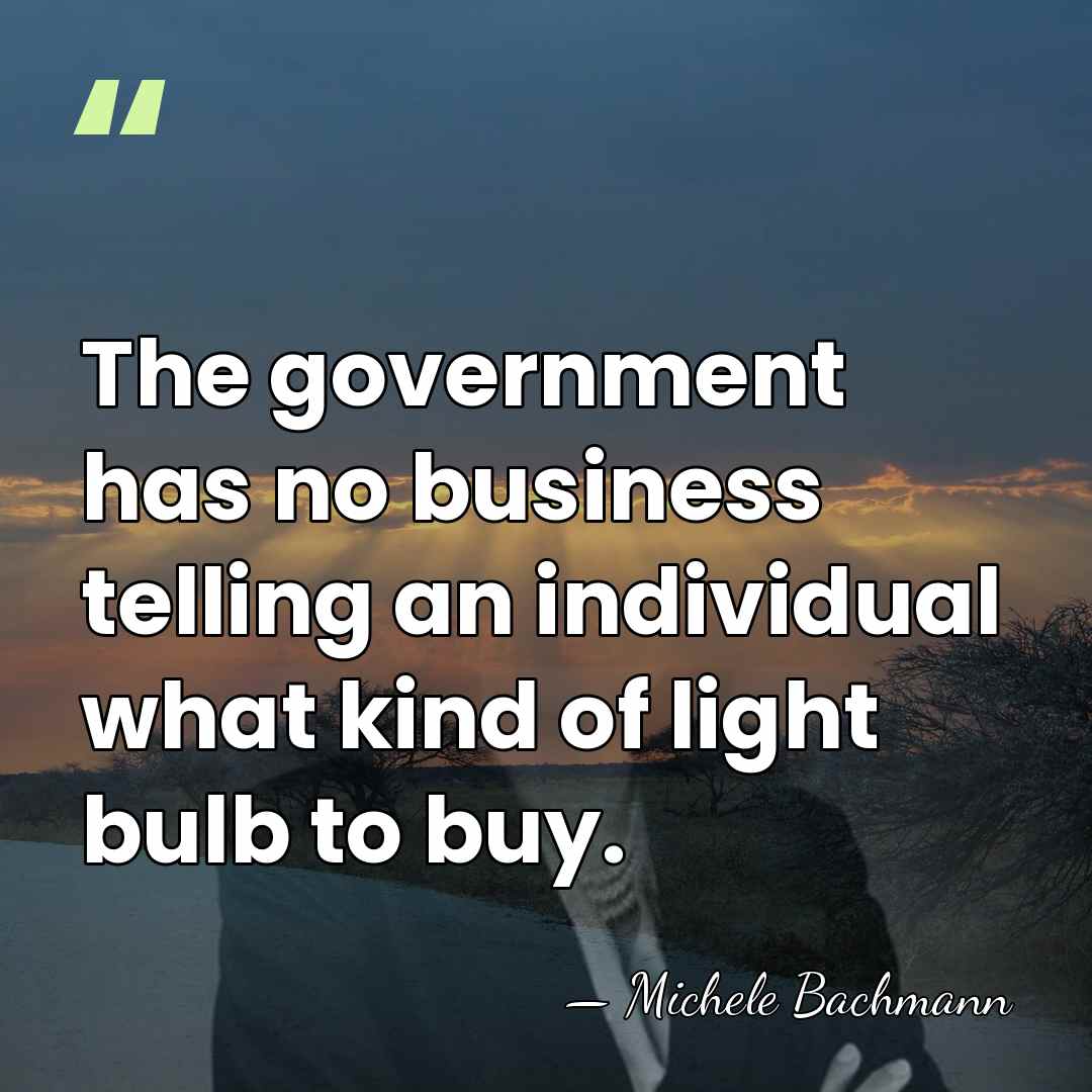 The government has no business telling an individual what kind of light&hellip; - Michele Bachmann