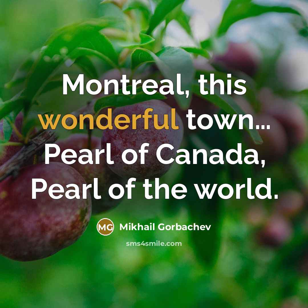 “Montreal, this wonderful town… Pearl of Canada, Pearl of the…” quote by Mikhail Gorbachev