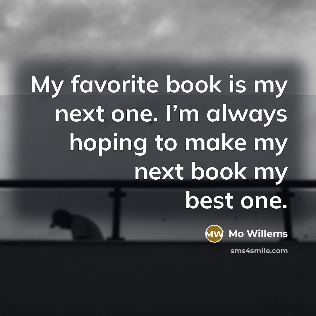 “My favorite book is my next one. I’m always hoping…” quote by Mo Willems