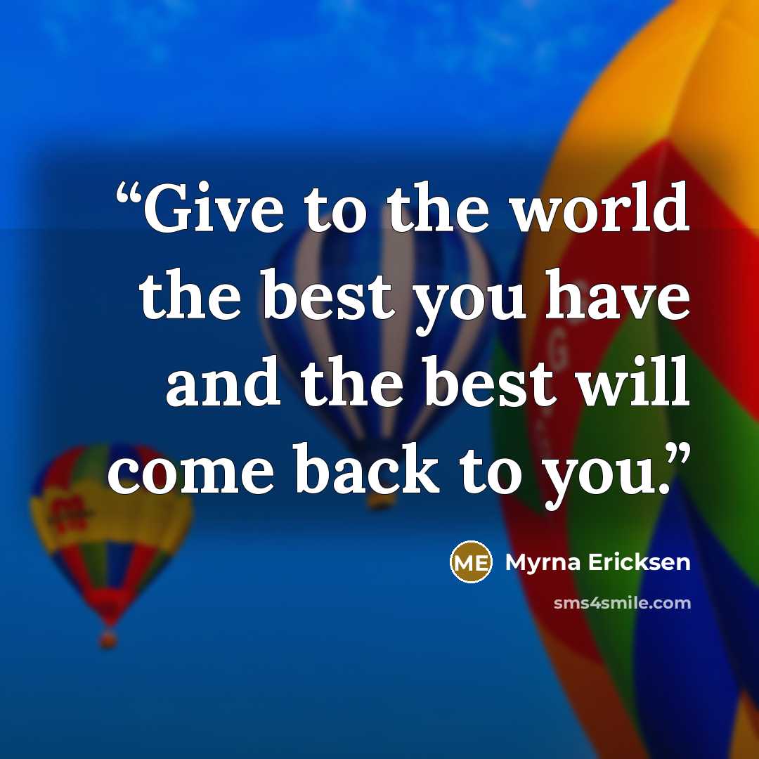 “Give to the world the best you have and the best will come back to you.” quote by Myrna Ericksen
