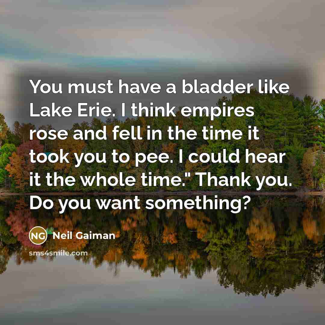 “You must have a bladder like Lake Erie. I think…” quote by Neil Gaiman