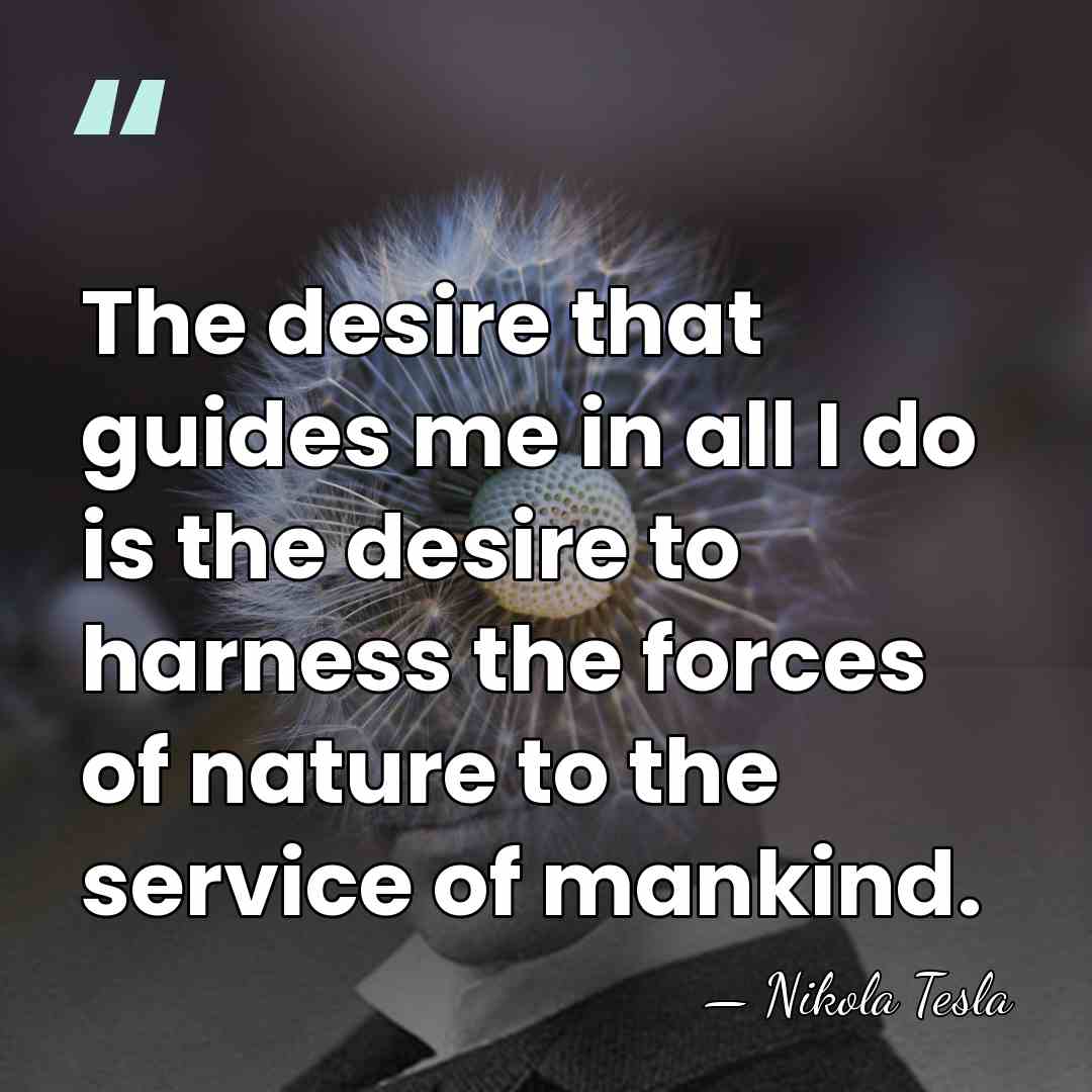 The desire that guides me in all I do is the desire&hellip; - Nikola Tesla