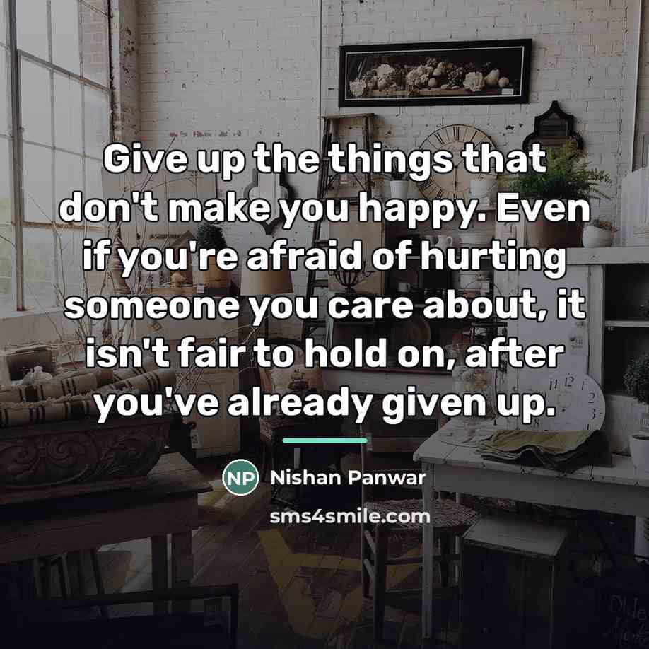 “Give up the things that don't make you happy. Even…” quote by Nishan Panwar