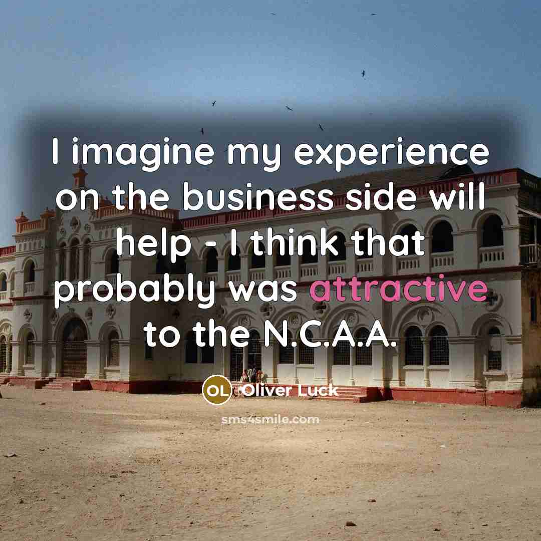 “I imagine my experience on the business side will help - I think that probably was attractive to the N.C.A.A.” quote by Oliver Luck