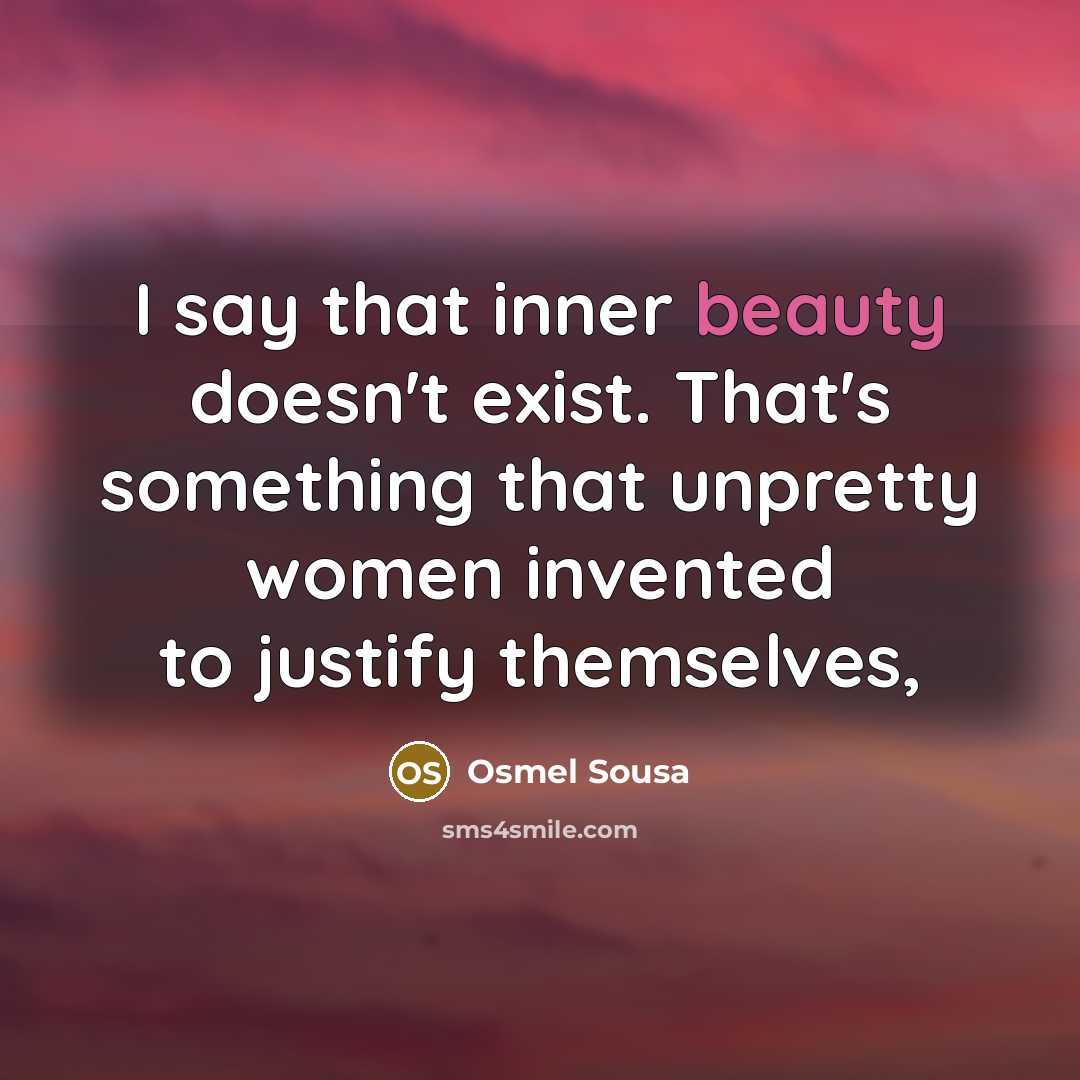 “I say that inner beauty doesn't exist. That's something that unpretty women invented to justify themselves,” quote by Osmel Sousa