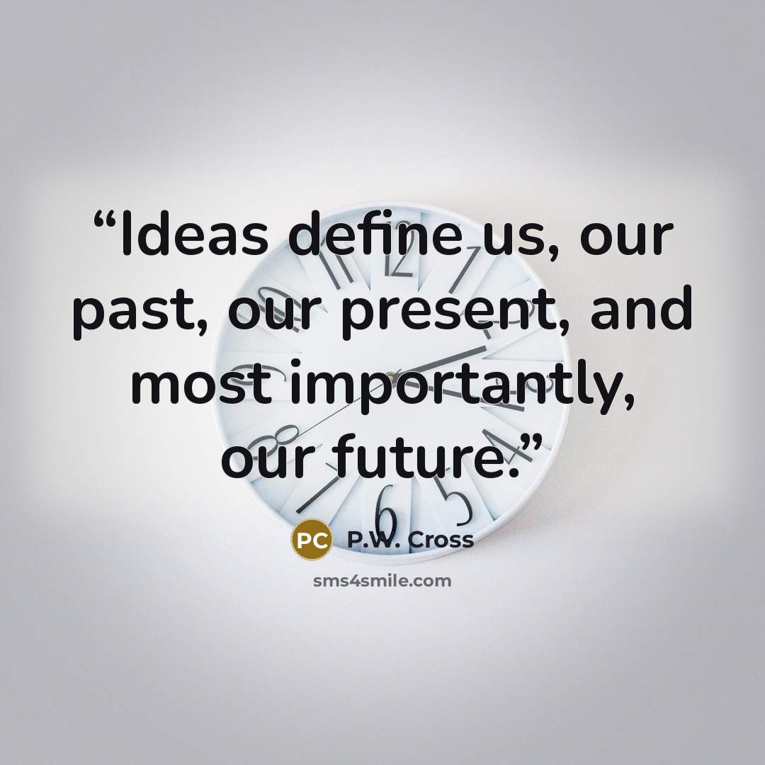 “Ideas define us, our past, our present, and most importantly, our future.” quote by P.W. Cross