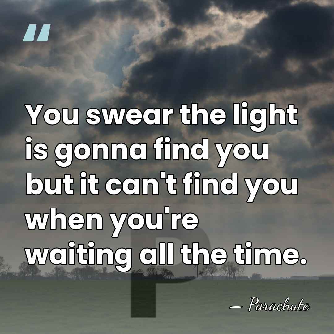 You swear the light is gonna find you but it can't find&hellip; - Parachute