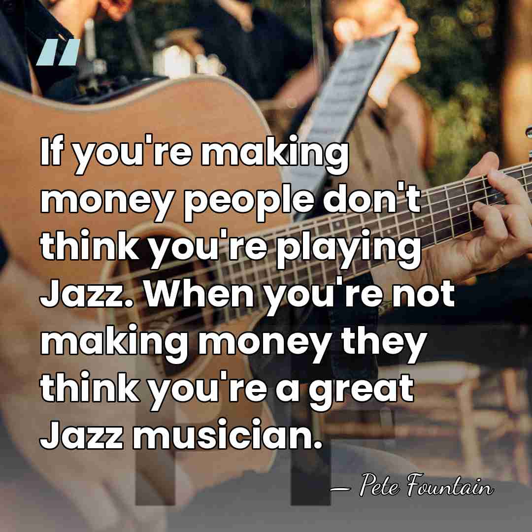 If you're making money people don't think you're playing Jazz. When you're&hellip; - Pete Fountain