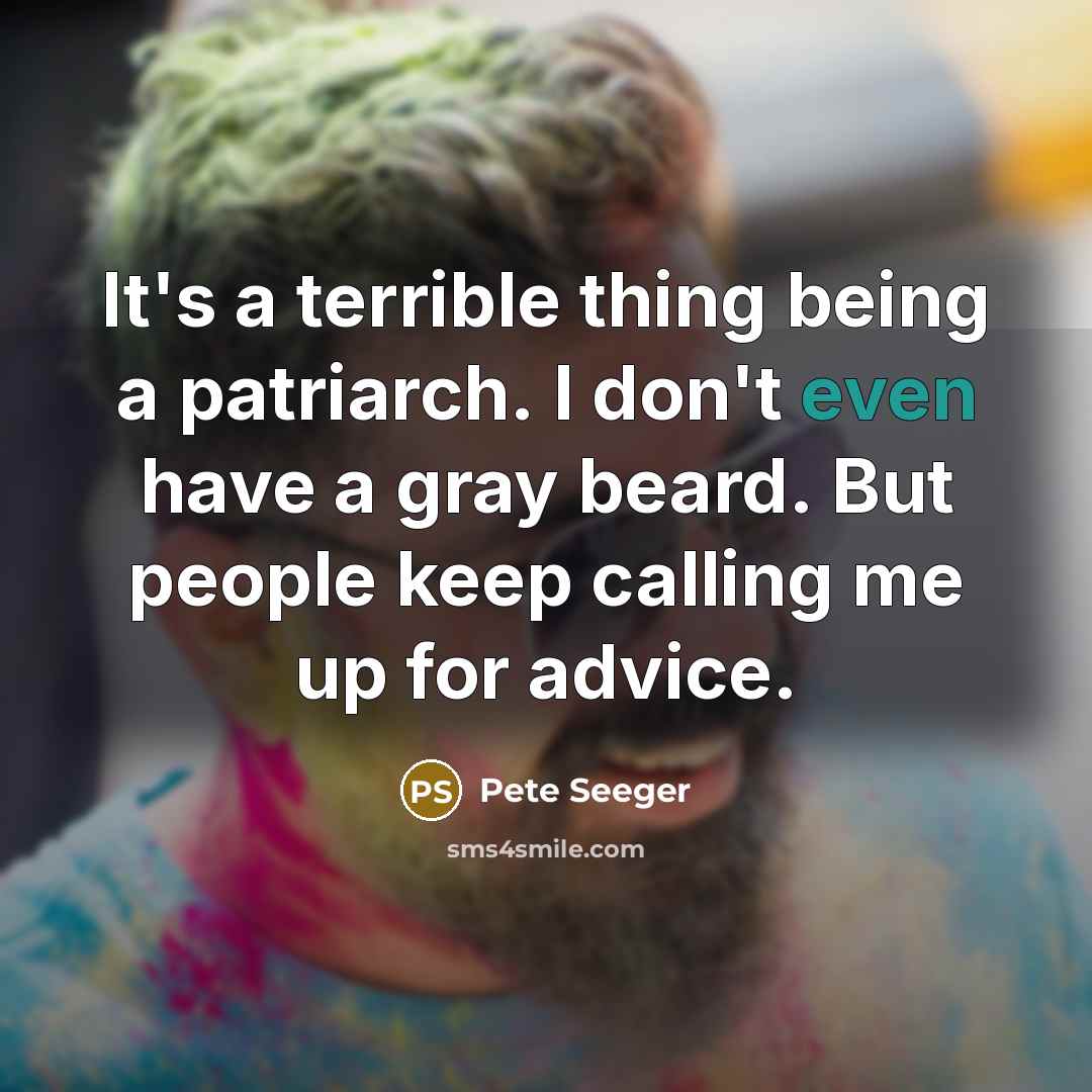 “It's a terrible thing being a patriarch. I don't even…” quote by Pete Seeger