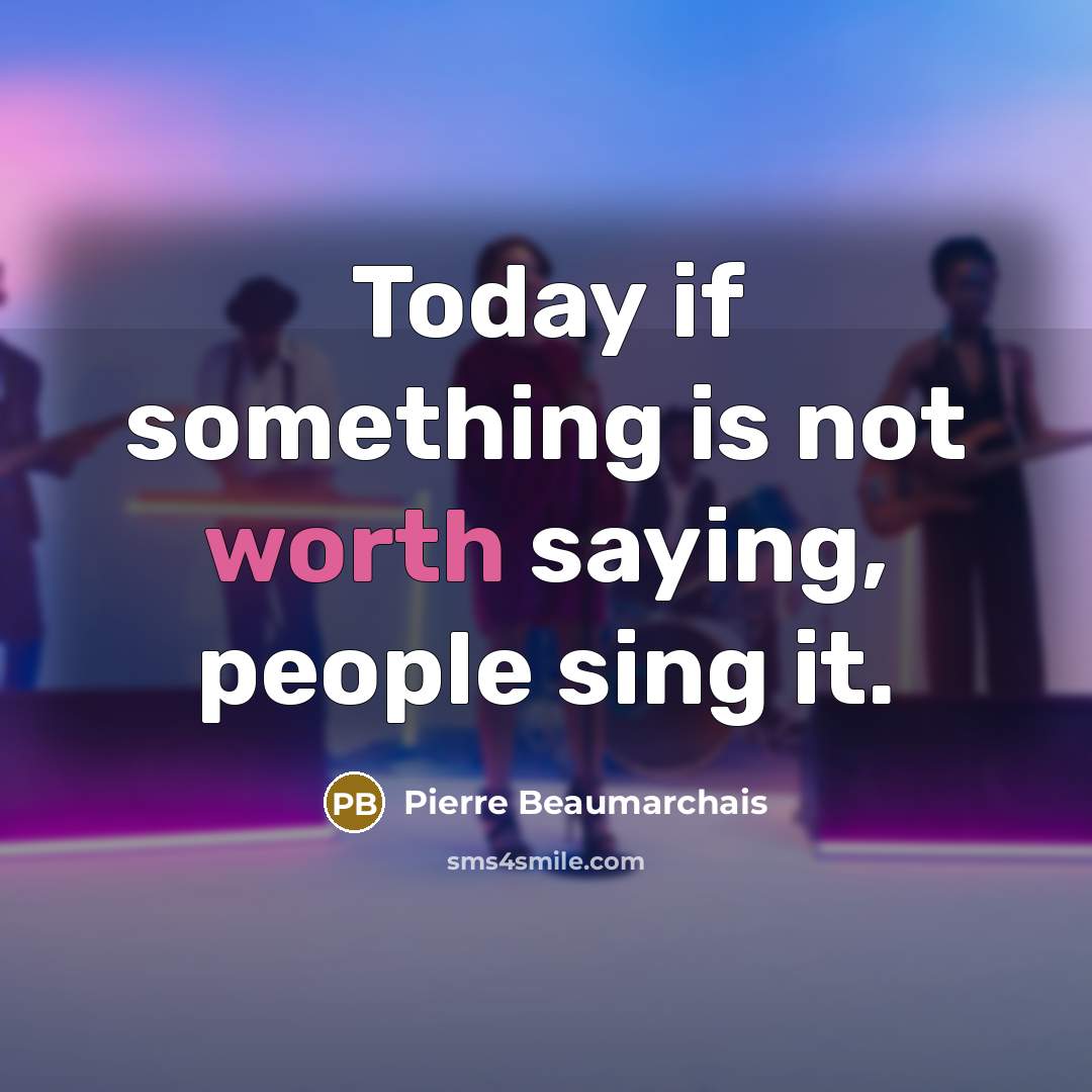 “Today if something is not worth saying, people sing it.…” quote by Pierre Beaumarchais