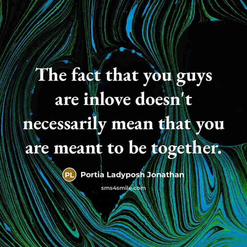 “The fact that you guys are inlove doesn't necessarily mean that you are meant to be together.” quote by Portia Ladyposh Jonathan