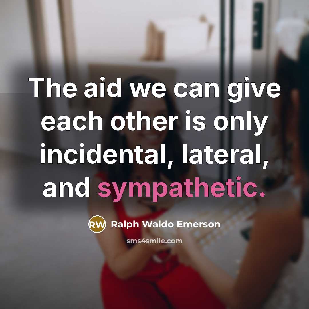 “The aid we can give each other is only incidental,…” quote by Ralph Waldo Emerson