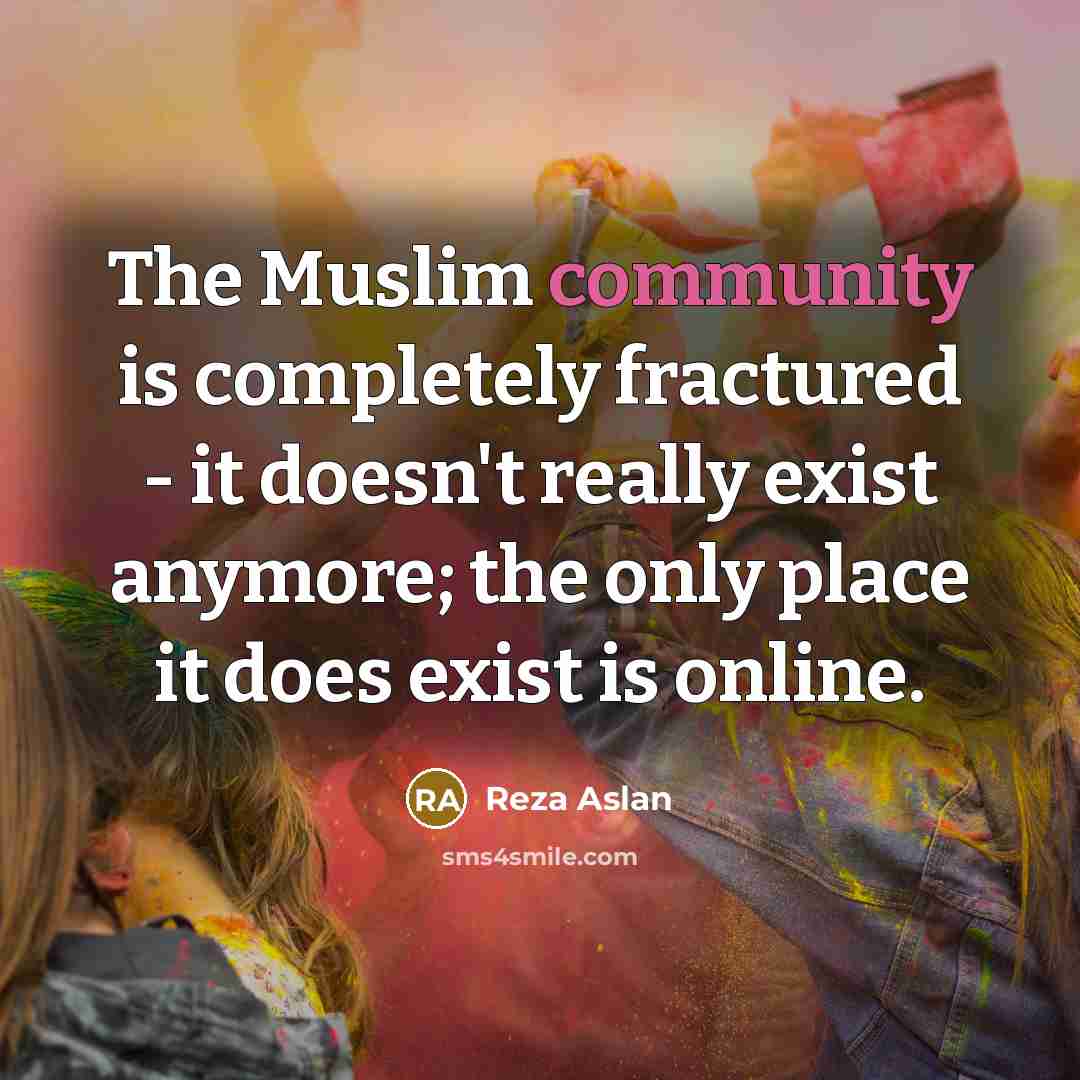 “The Muslim community is completely fractured - it doesn't really…” quote by Reza Aslan