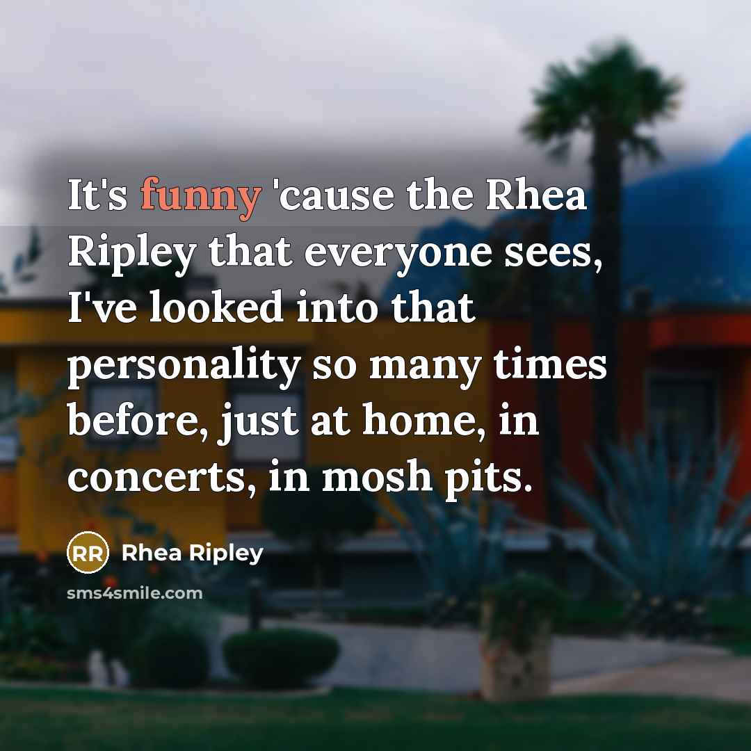 “It's funny 'cause the Rhea Ripley that everyone sees, I've…” quote by Rhea Ripley
