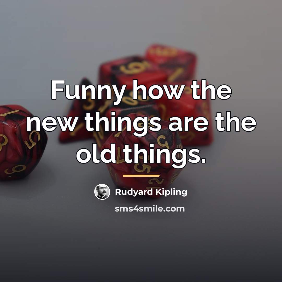 “Funny how the new things are the old things.…” quote by Rudyard Kipling