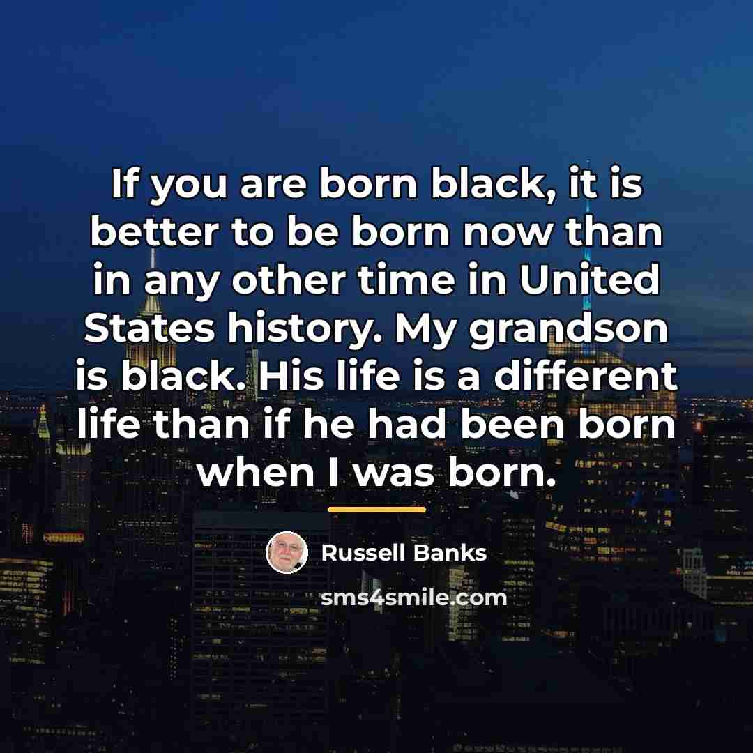“If you are born black, it is better to be…” quote by Russell Banks