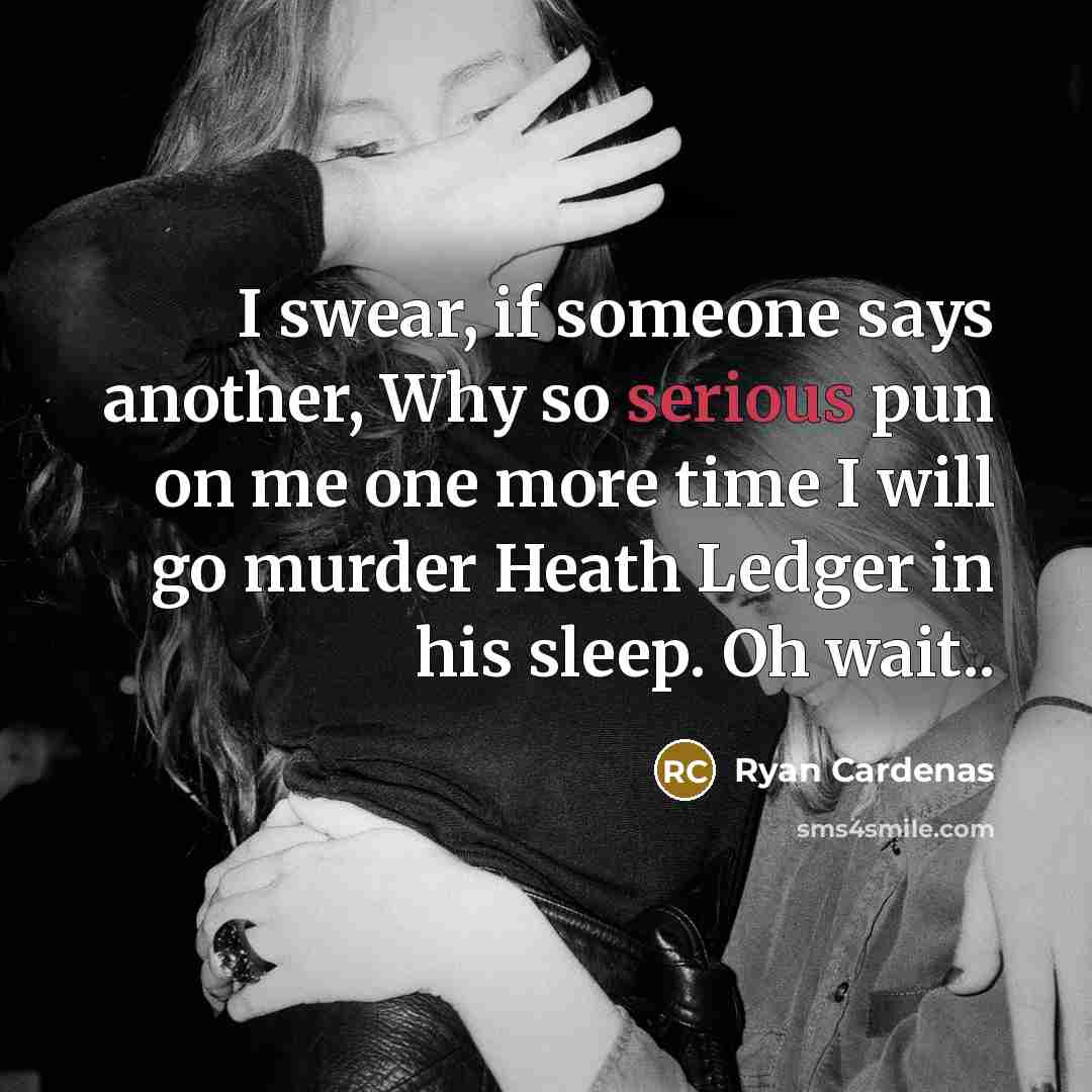 “I swear, if someone says another, Why so serious pun on me one more time I will go murder Heath Ledger in his sleep. Oh wait..” quote by Ryan Cardenas