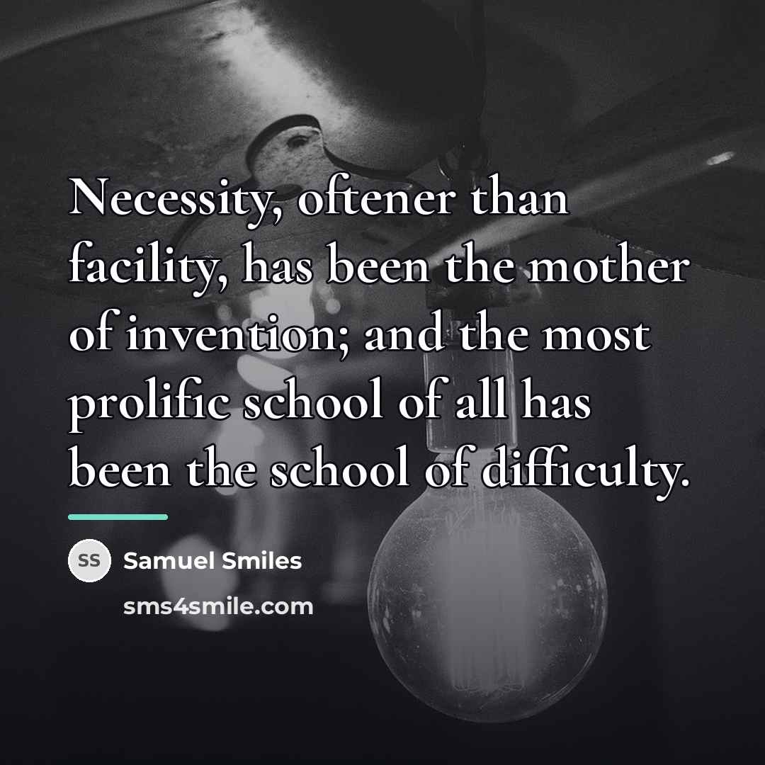 “Necessity, oftener than facility, has been the mother of invention;…” quote by Samuel Smiles