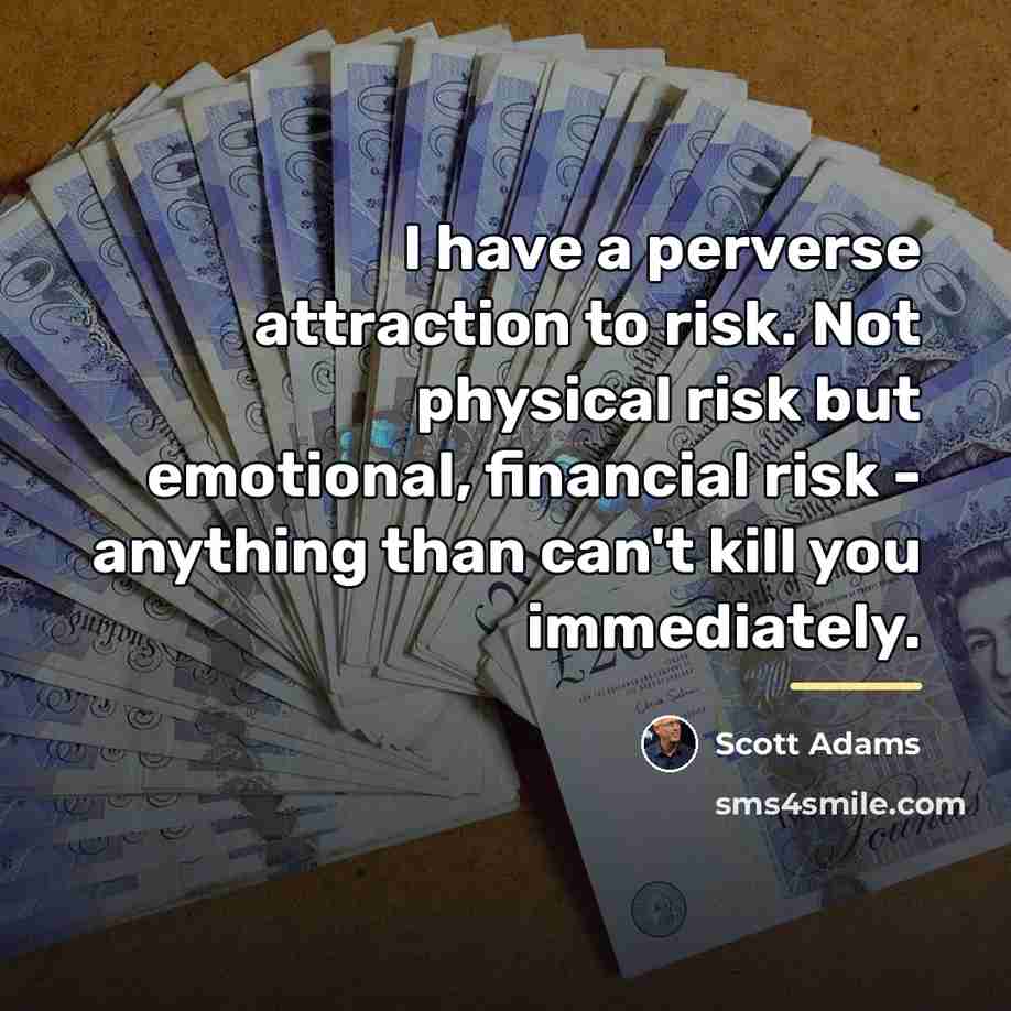 “I have a perverse attraction to risk. Not physical risk…” quote by Scott Adams
