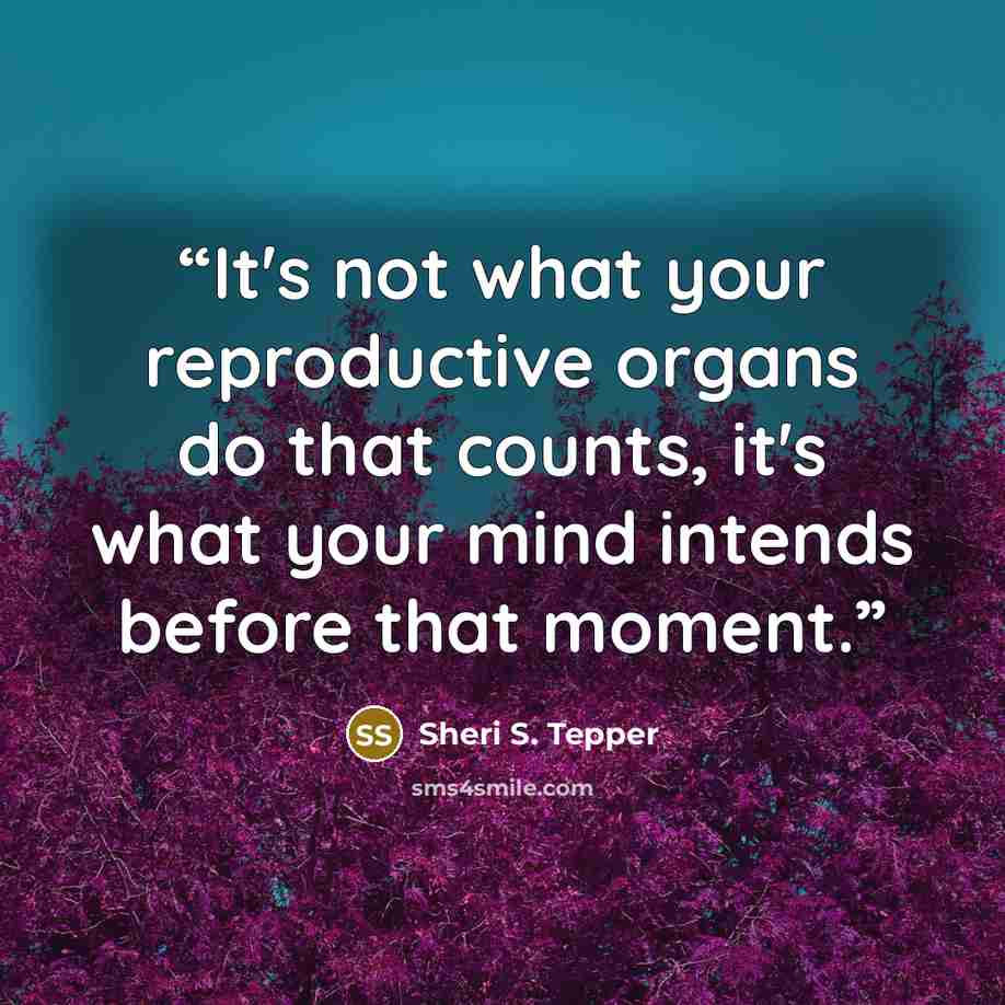 “It's not what your reproductive organs do that counts, it's what your mind intends before that moment.” quote by Sheri S. Tepper