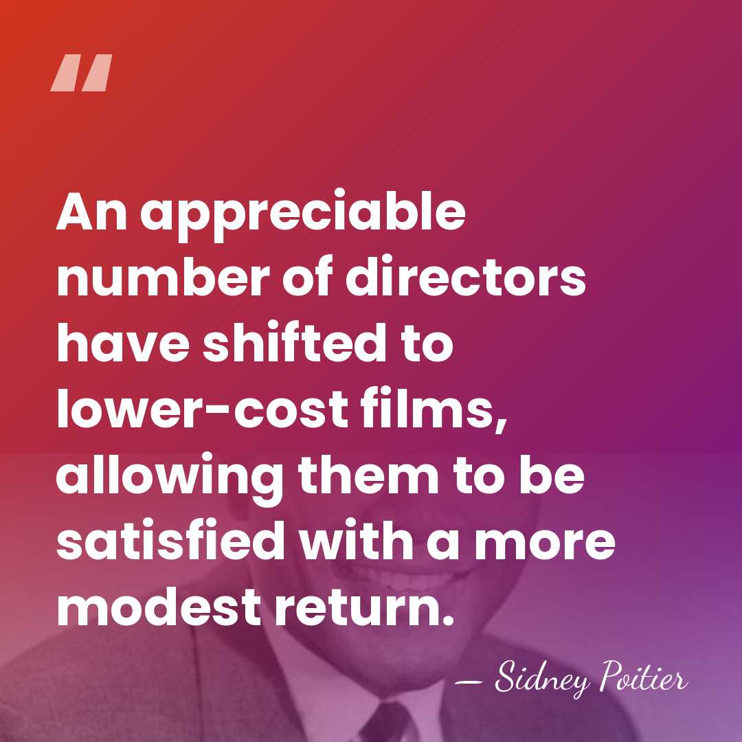 An appreciable number of directors have shifted to lower-cost films, allowing them&hellip; - Sidney Poitier