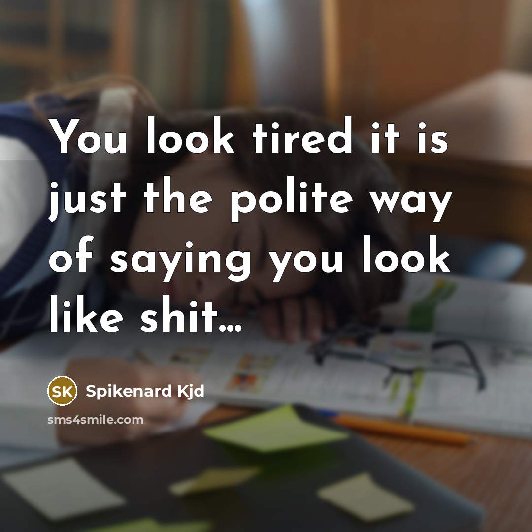 “You look tired it is just the polite way of…” quote by Spikenard Kjd
