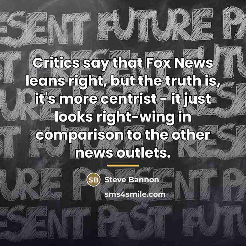 “Critics say that Fox News leans right, but the truth…” quote by Steve Bannon