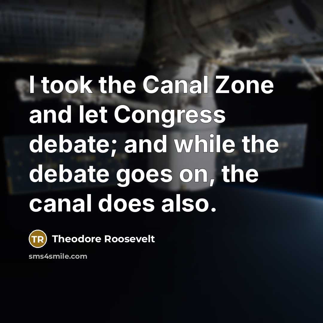 “I took the Canal Zone and let Congress debate; and…” quote by Theodore Roosevelt