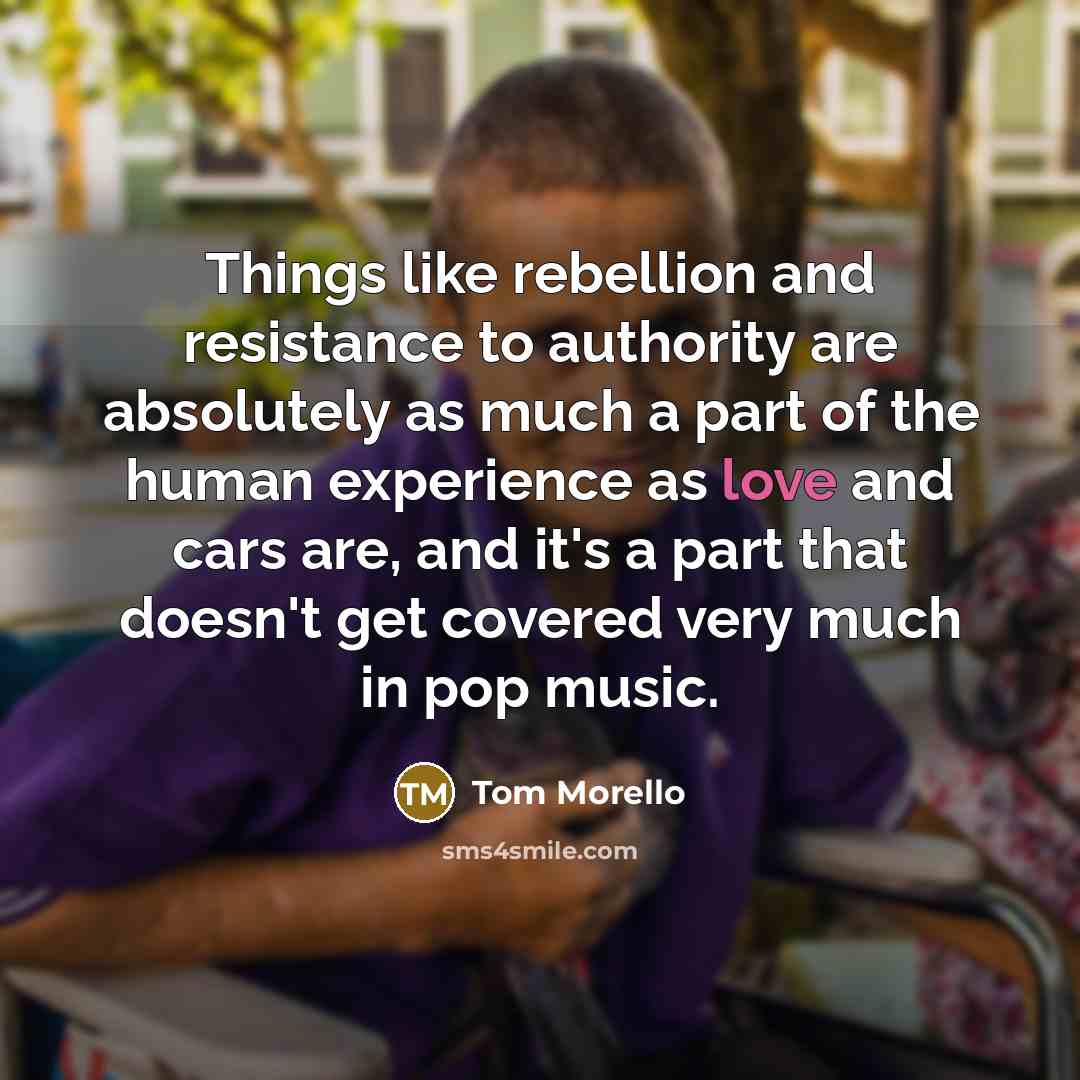 “Things like rebellion and resistance to authority are absolutely as…” quote by Tom Morello