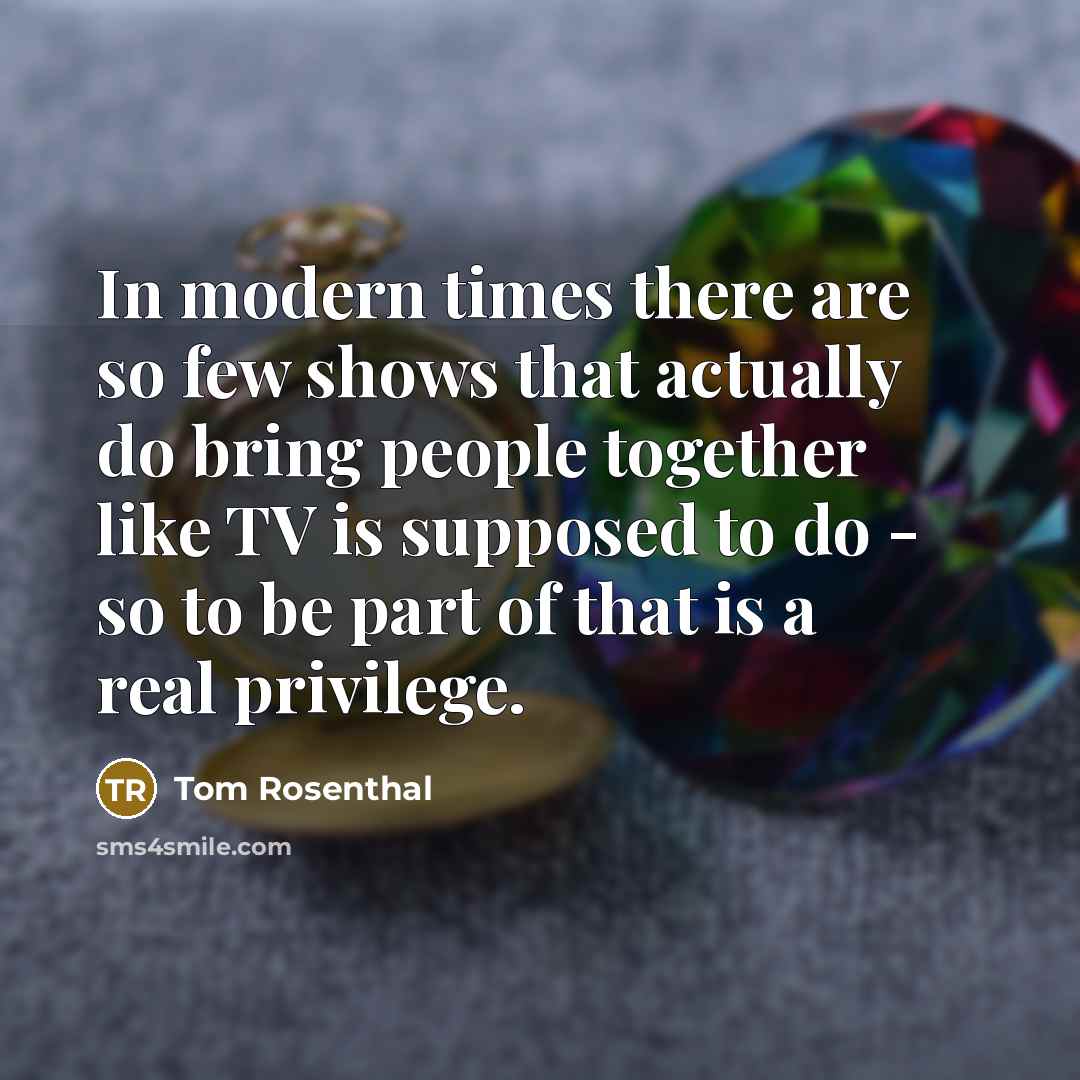 “In modern times there are so few shows that actually…” quote by Tom Rosenthal
