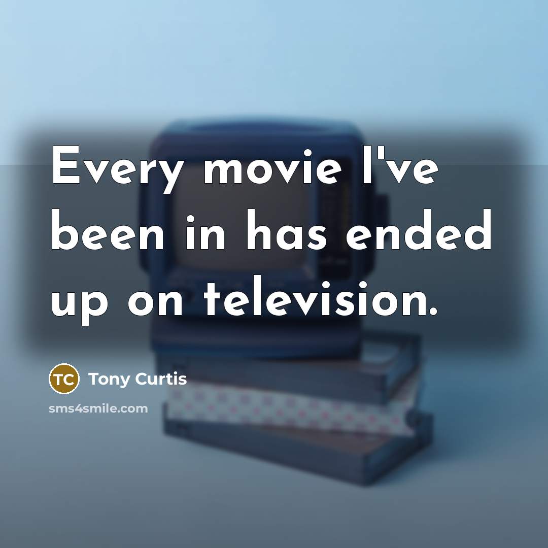 “Every movie I've been in has ended up on television.…” quote by Tony Curtis