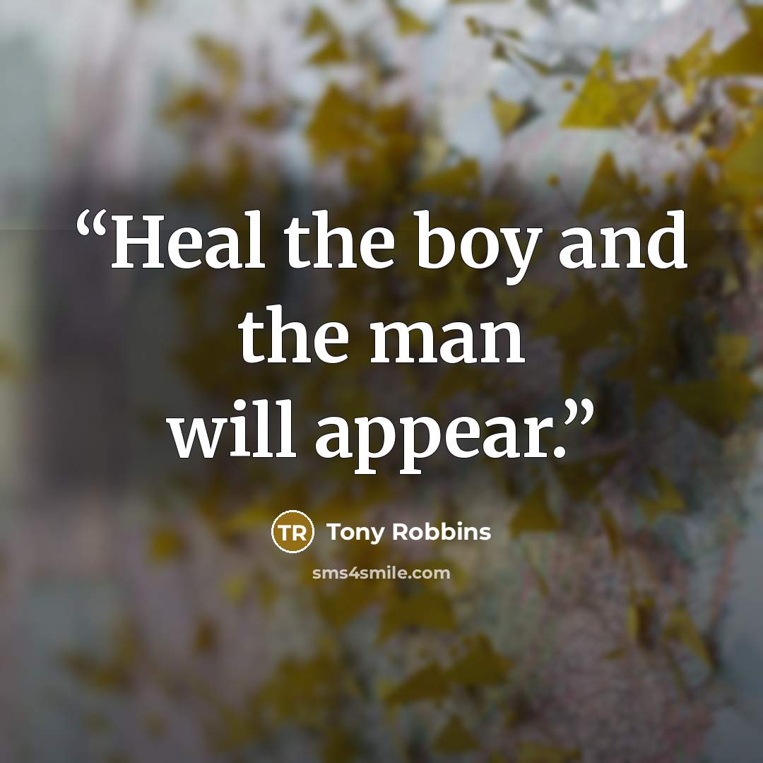 “Heal the boy and the man will appear.” quote by Tony Robbins