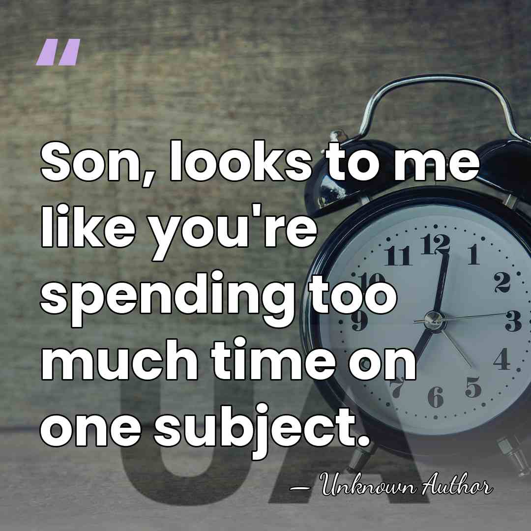 Son, looks to me like you're spending too much time on one&hellip; - Unknown Author