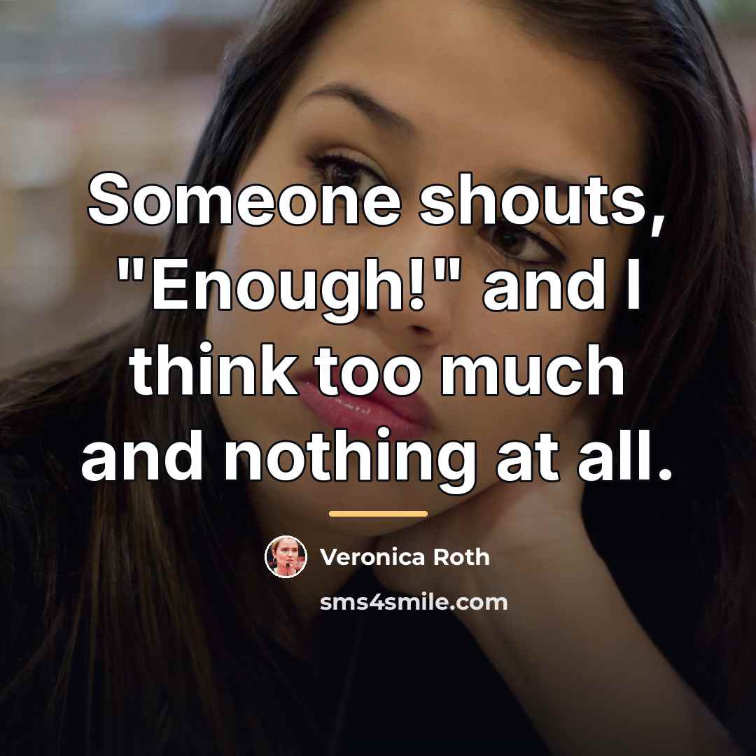“Someone shouts, "Enough!" and I think too much and nothing…” quote by Veronica Roth