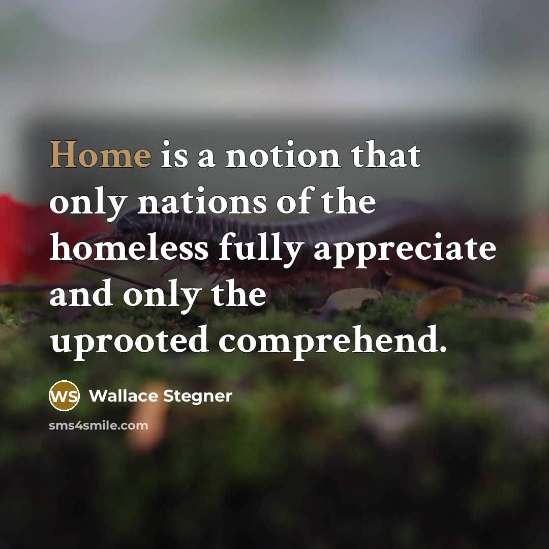 “Home is a notion that only nations of the homeless…” quote by Wallace Stegner