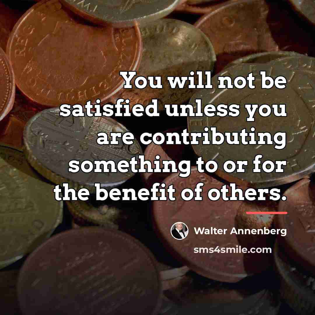 “You will not be satisfied unless you are contributing something…” quote by Walter Annenberg