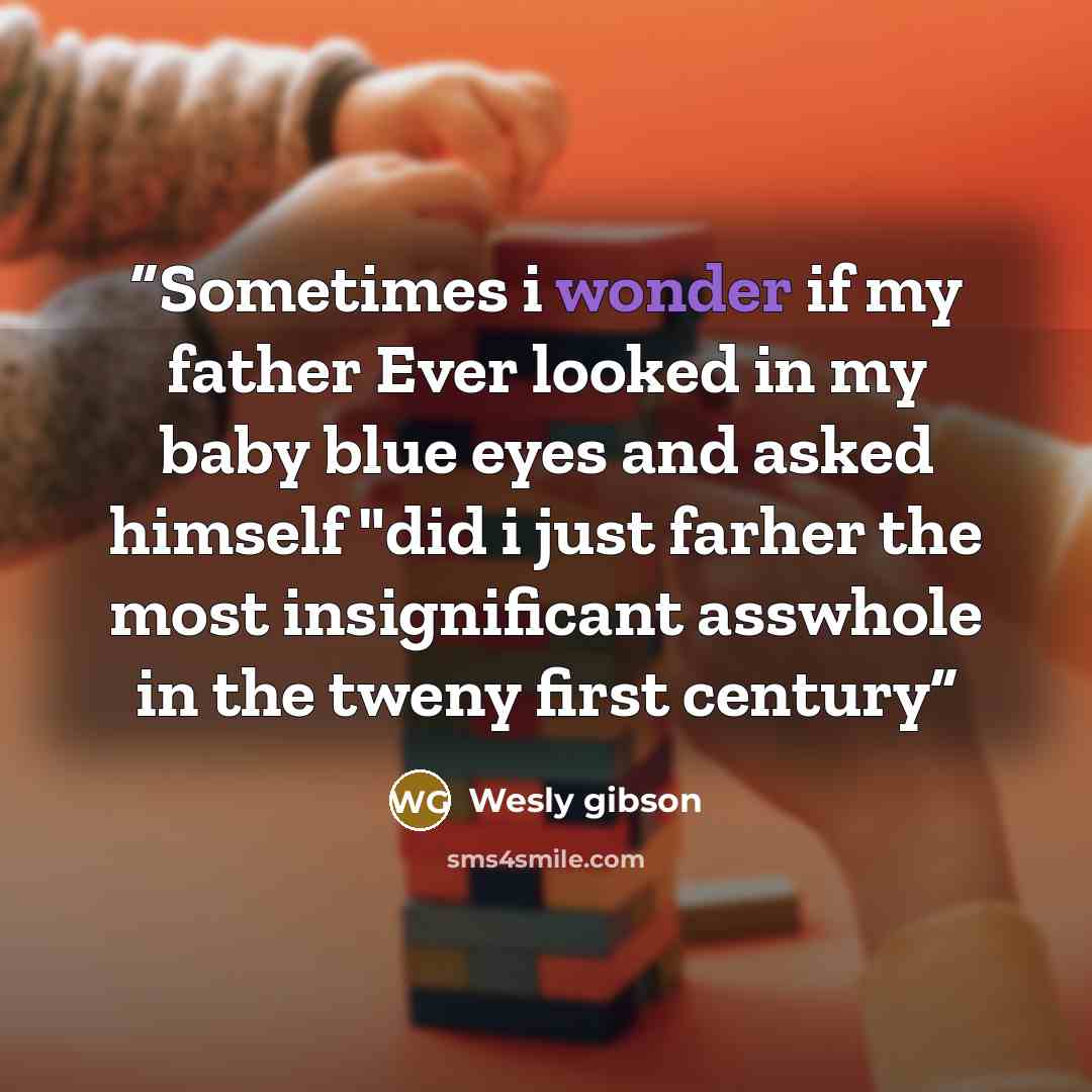 “Sometimes i wonder if my father Ever looked in my baby blue eyes and asked himself "did i just farher the most insignificant asswhole in the tweny first century” quote by Wesly gibson