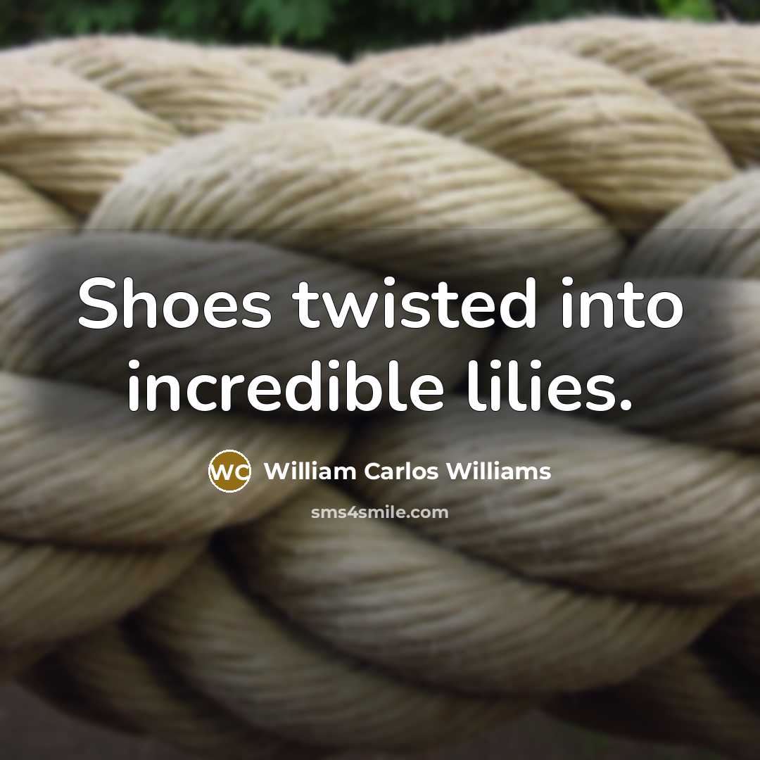 “Shoes twisted into incredible lilies.…” quote by William Carlos Williams