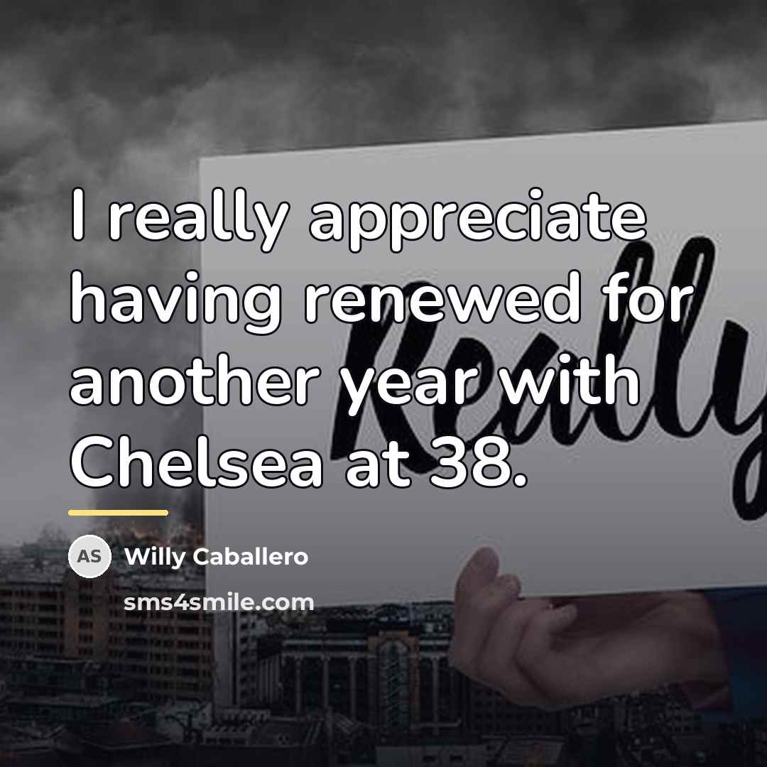“I really appreciate having renewed for another year with Chelsea…” quote by Willy Caballero