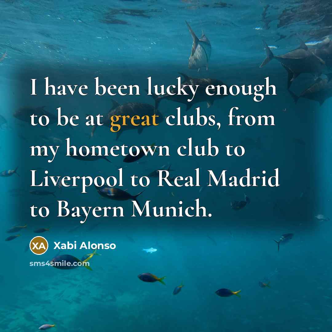 “I have been lucky enough to be at great clubs,…” quote by Xabi Alonso