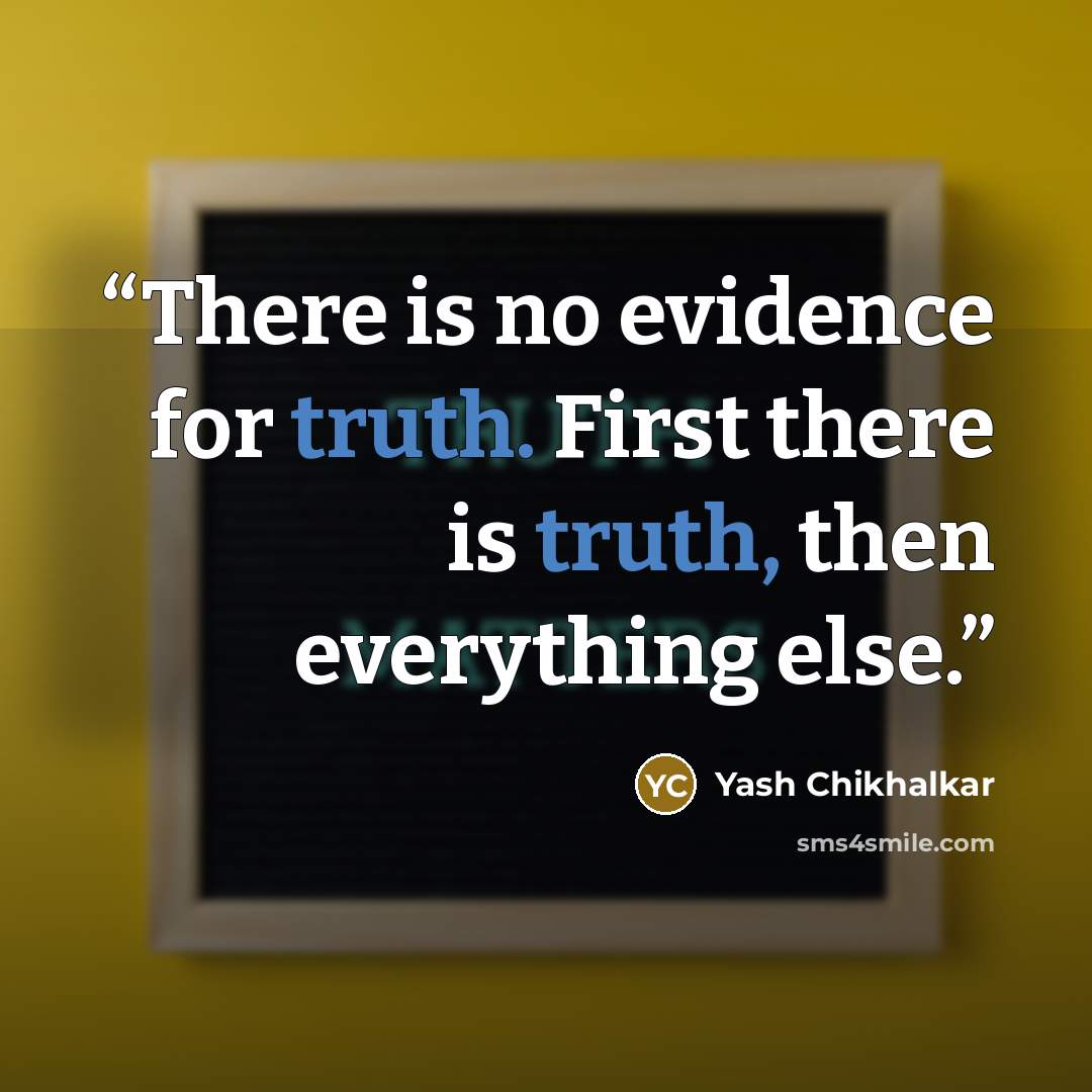 “There is no evidence for truth. First there is truth, then everything else.” quote by Yash Chikhalkar