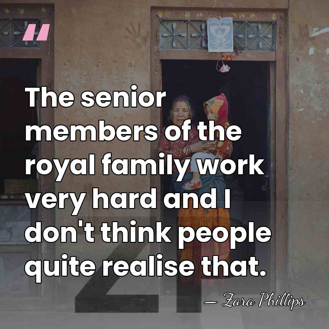 The senior members of the royal family work very hard and I&hellip; - Zara Phillips
