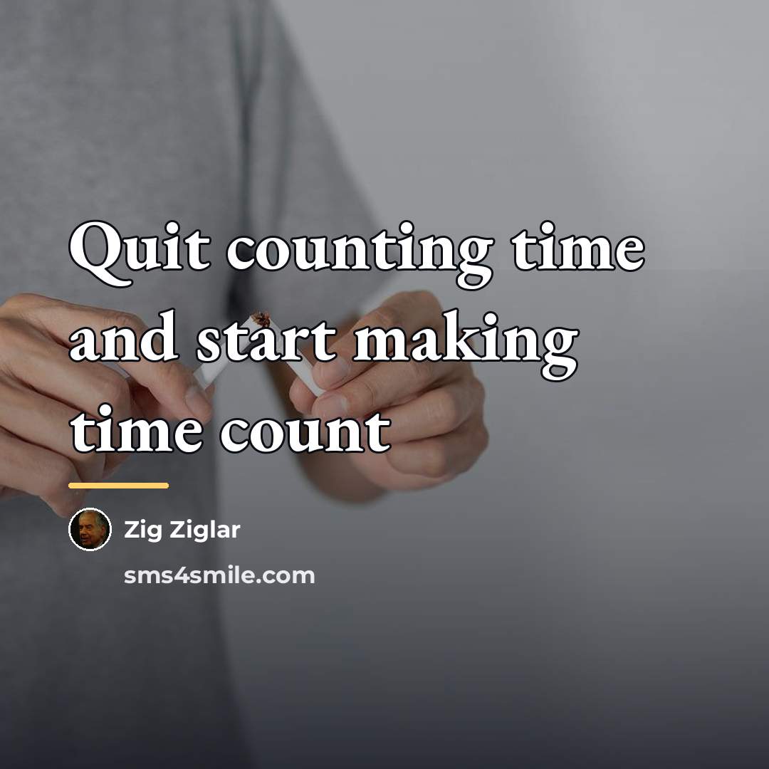 “Quit counting time and start making time count…” quote by Zig Ziglar