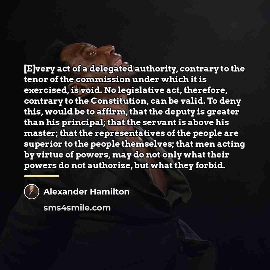 “[E]very act of a delegated authority, contrary to the tenor…” quote by Alexander Hamilton