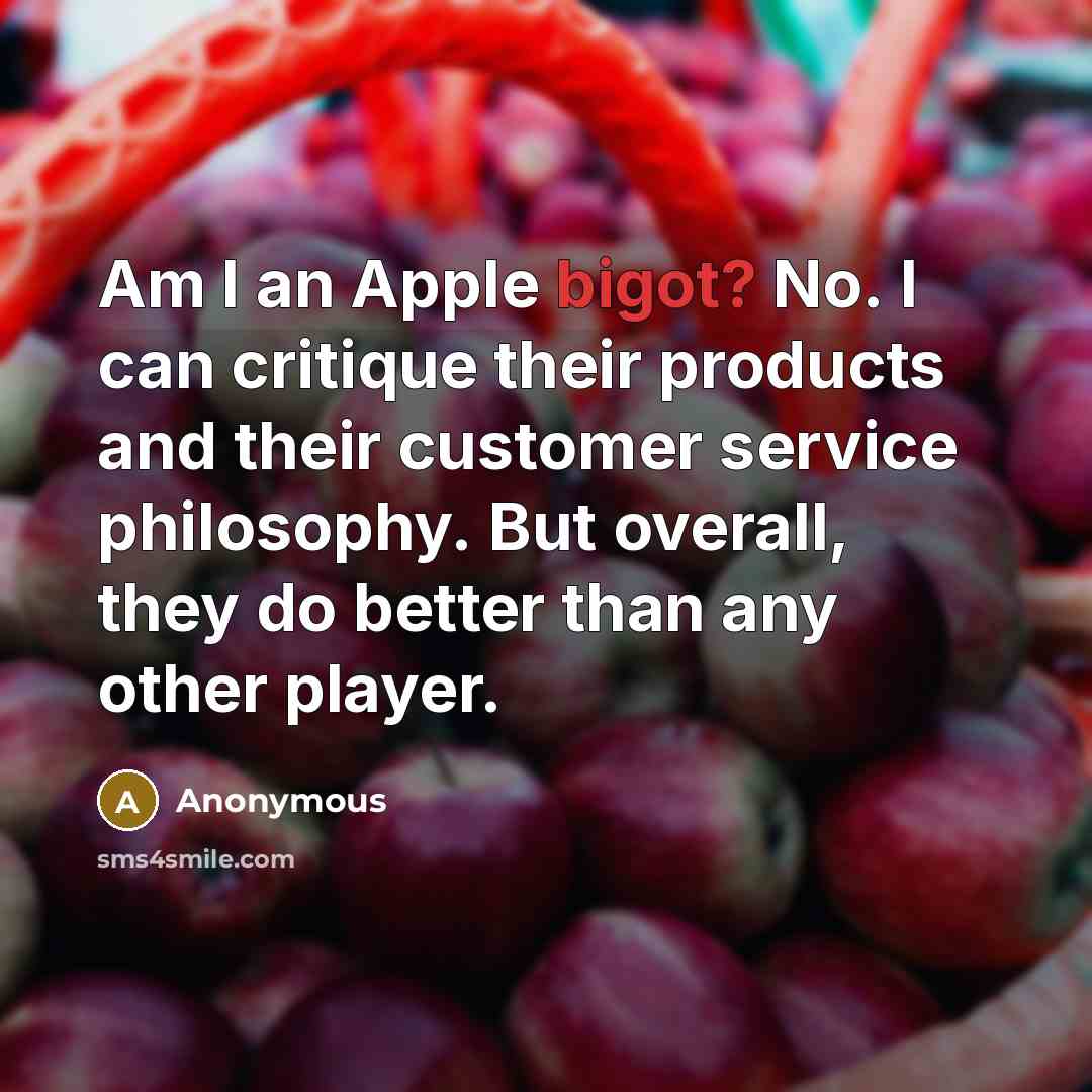 “Am I an Apple bigot? No. I can critique their…” quote by Anonymous