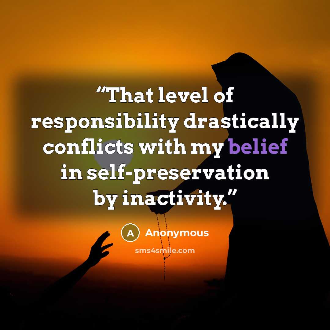 “That level of responsibility drastically conflicts with my belief in self-preservation by inactivity.” quote by Anonymous