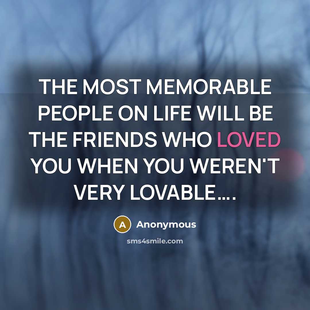 “THE MOST MEMORABLE PEOPLE ON LIFE WILL BE THE FRIENDS…” quote by Anonymous